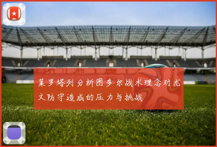 莱罗塔列分析图多尔战术理念对尤文防守造成的压力与挑战