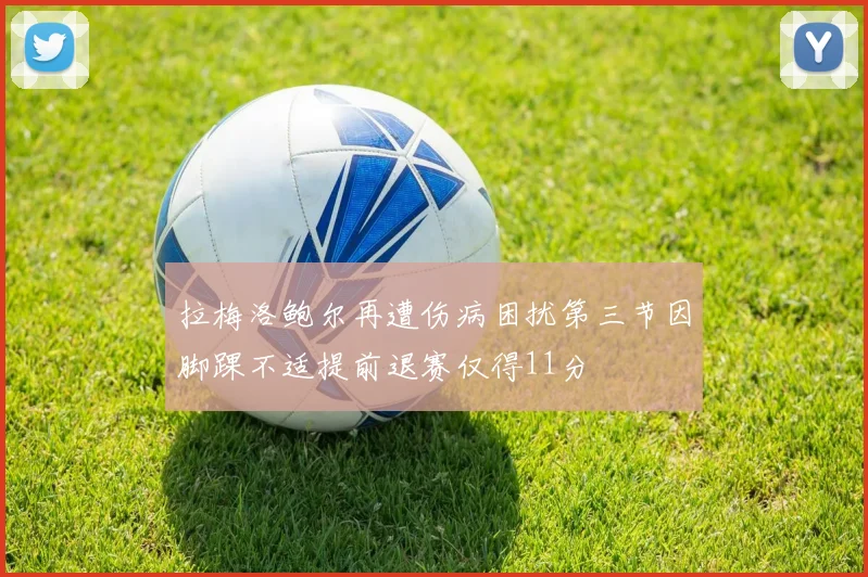 拉梅洛鲍尔再遭伤病困扰第三节因脚踝不适提前退赛仅得11分