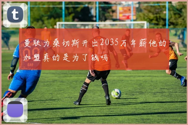 曼联为桑切斯开出2035万年薪他的加盟真的是为了钱吗