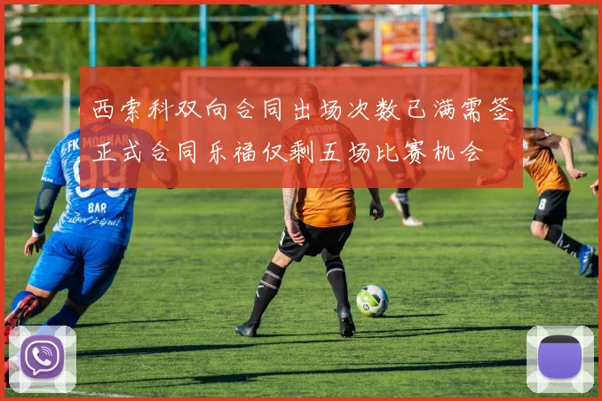 西索科双向合同出场次数已满需签正式合同乐福仅剩五场比赛机会