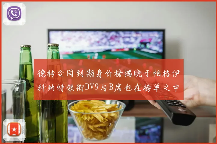 德转合同到期身价榜揭晓于帕格伊科纳特领衔DV9与B席也在榜单之中