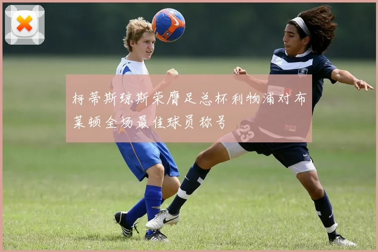 柯蒂斯琼斯荣膺足总杯利物浦对布莱顿全场最佳球员称号