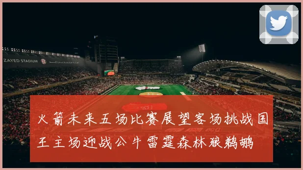 火箭未来五场比赛展望客场挑战国王主场迎战公牛雷霆森林狼鹈鹕