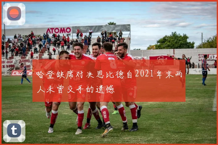 哈登缺席对决恩比德自2021年末两人未曾交手的遗憾