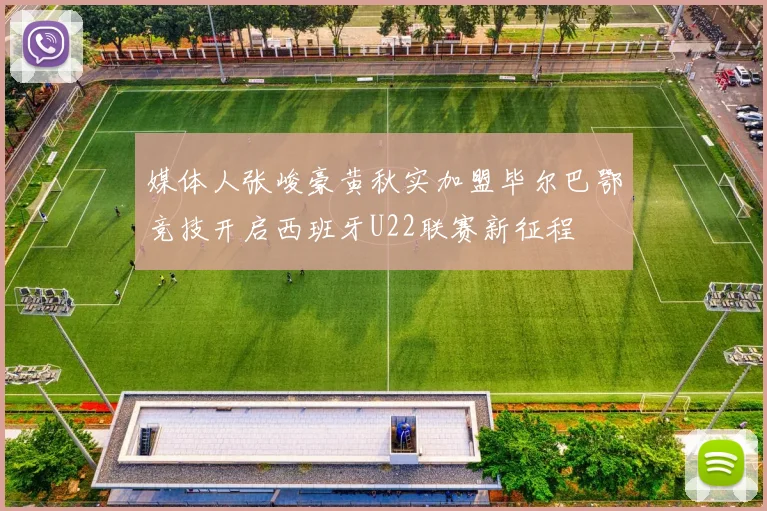 媒体人张峻豪黄秋实加盟毕尔巴鄂竞技开启西班牙U22联赛新征程