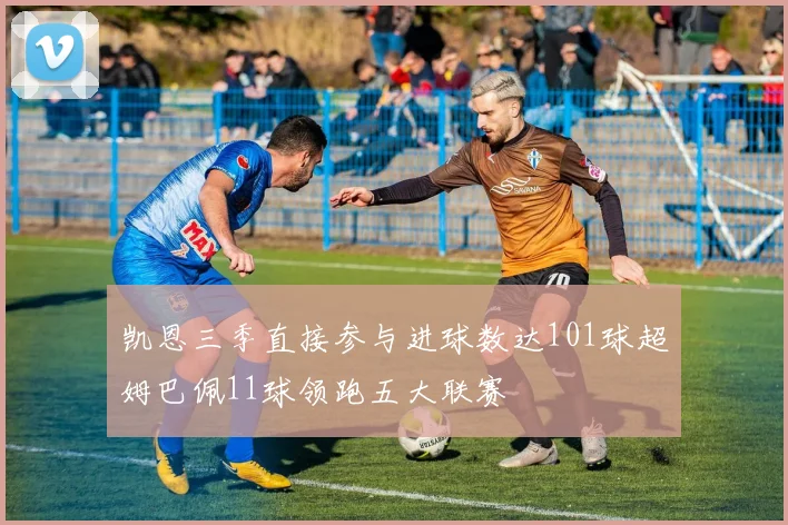 凯恩三季直接参与进球数达101球超姆巴佩11球领跑五大联赛