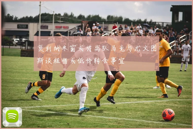 莫利纳冬窗或将离队马竞与尤文图斯谈租借或低价转会事宜