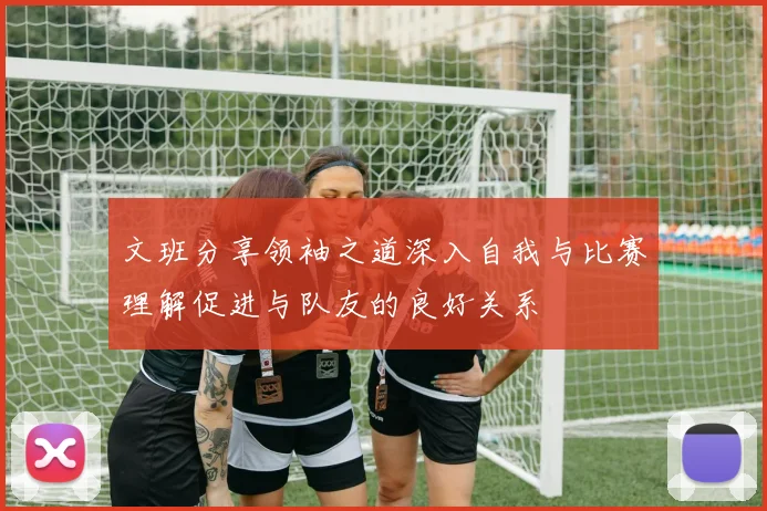 文班分享领袖之道深入自我与比赛理解促进与队友的良好关系