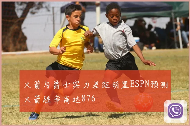 火箭与爵士实力差距明显ESPN预测火箭胜率高达876