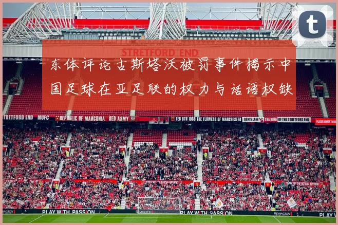 东体评论古斯塔沃被罚事件揭示中国足球在亚足联的权力与话语权缺失问题
