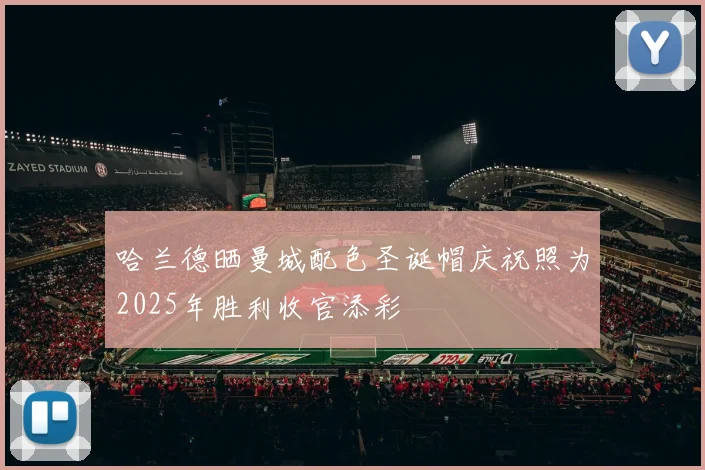 哈兰德晒曼城配色圣诞帽庆祝照为2025年胜利收官添彩