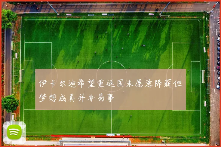 伊卡尔迪希望重返国米愿意降薪但梦想成真并非易事