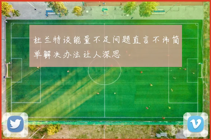 杜兰特谈能量不足问题直言不讳简单解决办法让人深思