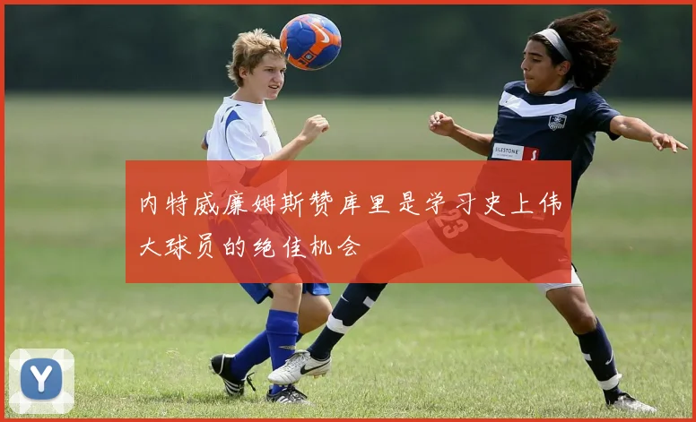 内特威廉姆斯赞库里是学习史上伟大球员的绝佳机会