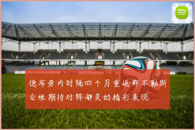德布劳内时隔四个月重返那不勒斯合练期待对阵都灵的精彩表现