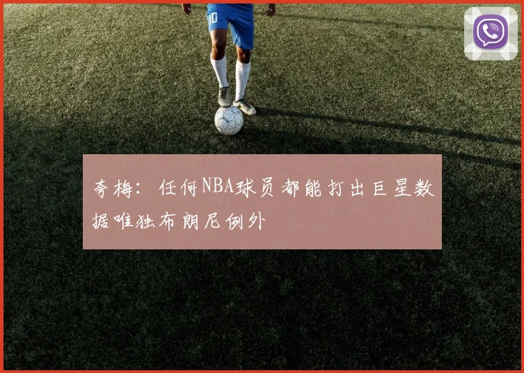 夸梅：任何NBA球员都能打出巨星数据唯独布朗尼例外