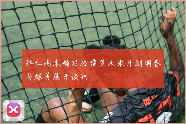 拜仁尚未确定格雷罗未来计划明春与球员展开谈判