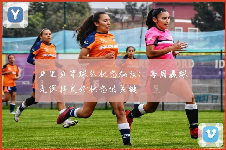 库里分享球队状态秘诀：每周赢球是保持良好状态的关键