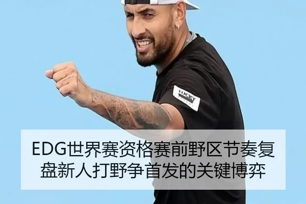 EDG世界赛资格赛前野区节奏复盘新人打野争首发的关键博弈（jiangnan）