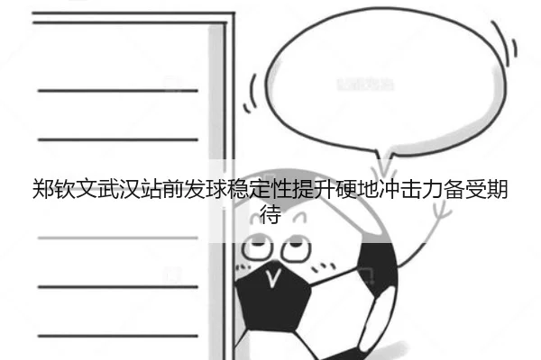 郑钦文武汉站前发球稳定性提升硬地冲击力备受期待（jiangnan）